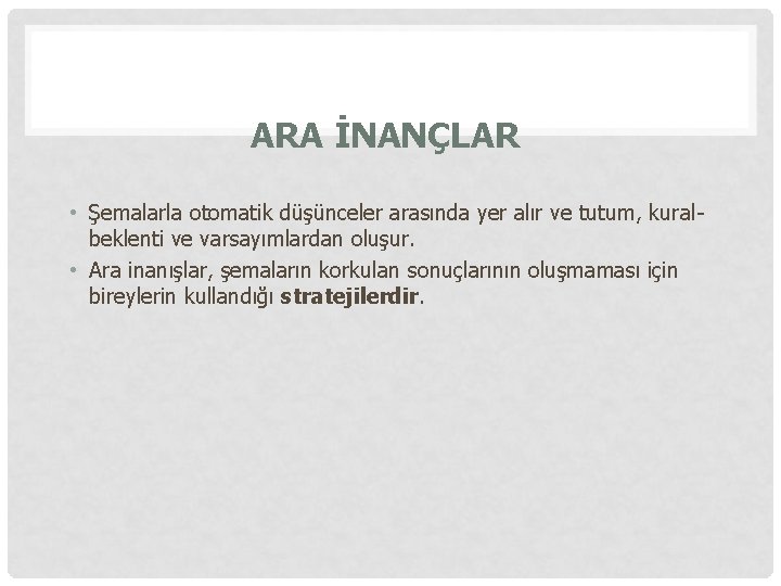 ARA İNANÇLAR • Şemalarla otomatik düşünceler arasında yer alır ve tutum, kuralbeklenti ve varsayımlardan