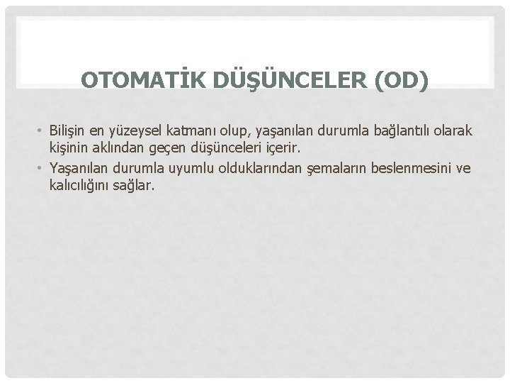 OTOMATİK DÜŞÜNCELER (OD) • Bilişin en yüzeysel katmanı olup, yaşanılan durumla bağlantılı olarak kişinin