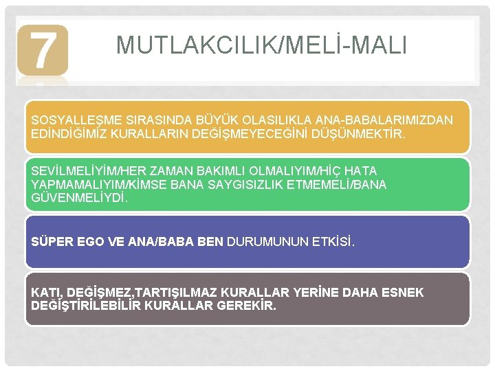 MUTLAKCILIK/MELİ-MALI SOSYALLEŞME SIRASINDA BÜYÜK OLASILIKLA ANA-BABALARIMIZDAN EDİNDİĞİMİZ KURALLARIN DEĞİŞMEYECEĞİNİ DÜŞÜNMEKTİR. SEVİLMELİYİM/HER ZAMAN BAKIMLI OLMALIYIM/HİÇ