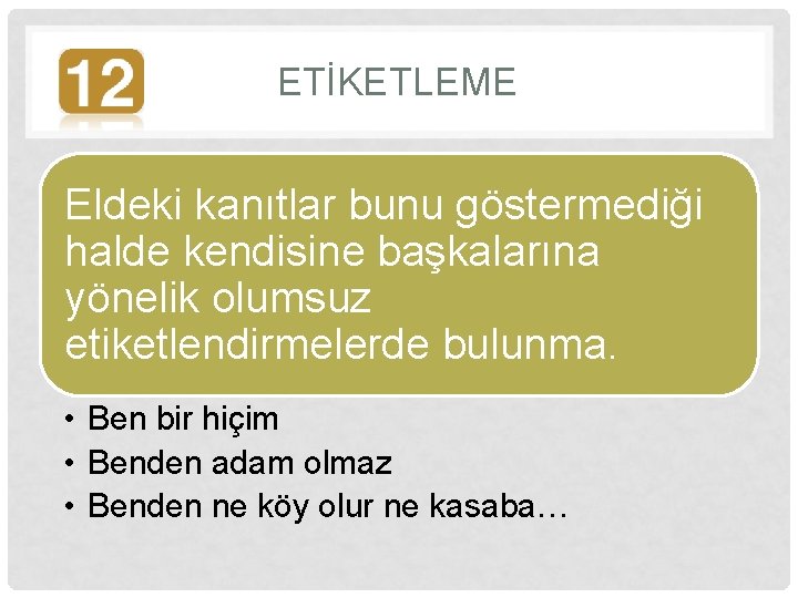 ETİKETLEME Eldeki kanıtlar bunu göstermediği halde kendisine başkalarına yönelik olumsuz etiketlendirmelerde bulunma. • Ben