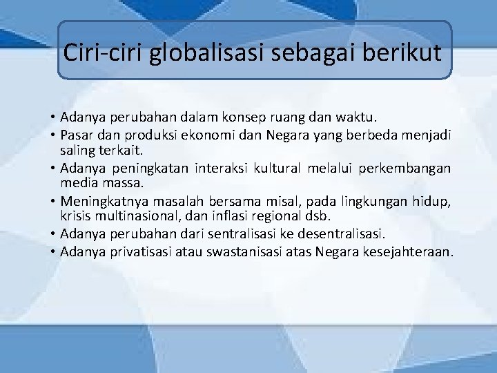 Ciri-ciri globalisasi sebagai berikut • Adanya perubahan dalam konsep ruang dan waktu. • Pasar