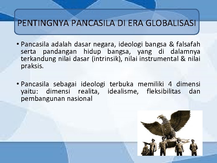 PENTINGNYA PANCASILA DI ERA GLOBALISASI • Pancasila adalah dasar negara, ideologi bangsa & falsafah