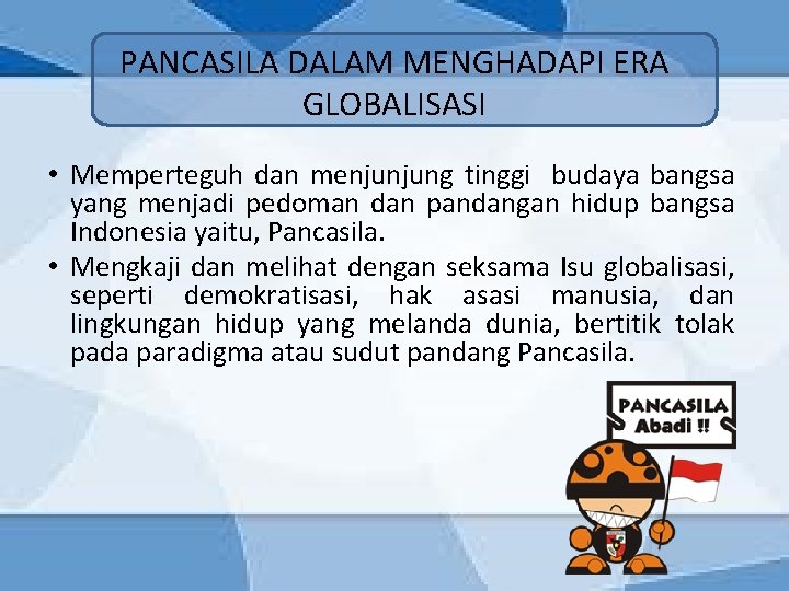 PANCASILA DALAM MENGHADAPI ERA GLOBALISASI • Memperteguh dan menjunjung tinggi budaya bangsa yang menjadi