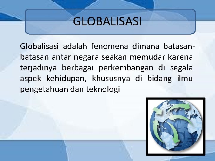 GLOBALISASI Globalisasi adalah fenomena dimana batasan antar negara seakan memudar karena terjadinya berbagai perkembangan