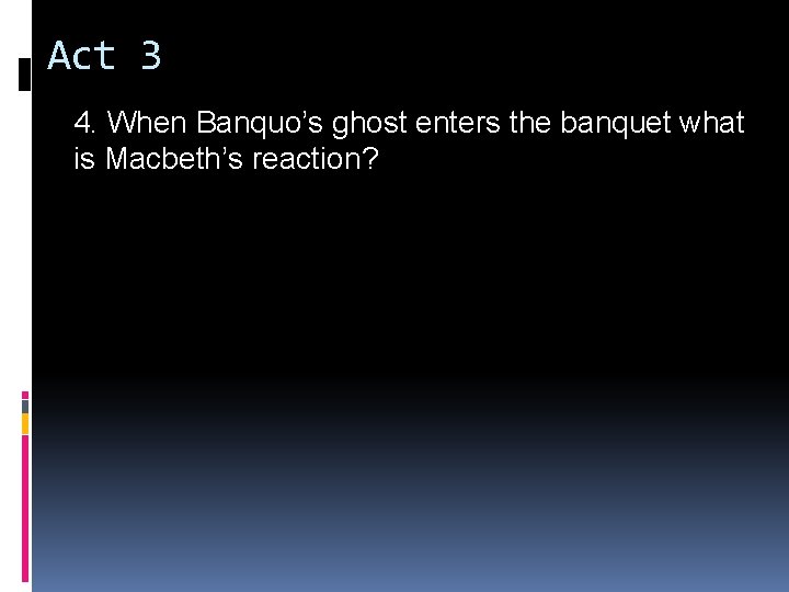 Act 3 4. When Banquo’s ghost enters the banquet what is Macbeth’s reaction? Act 3 4. When Banquo’s ghost enters the banquet what is Macbeth’s reaction?