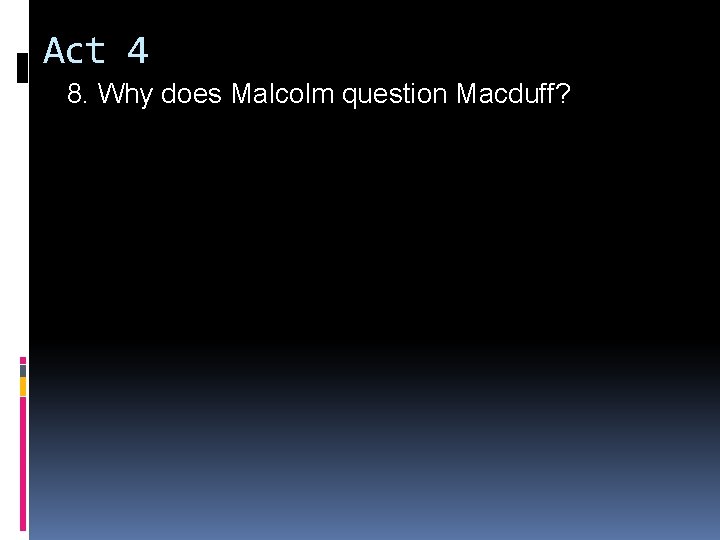 Act 4 8. Why does Malcolm question Macduff? 