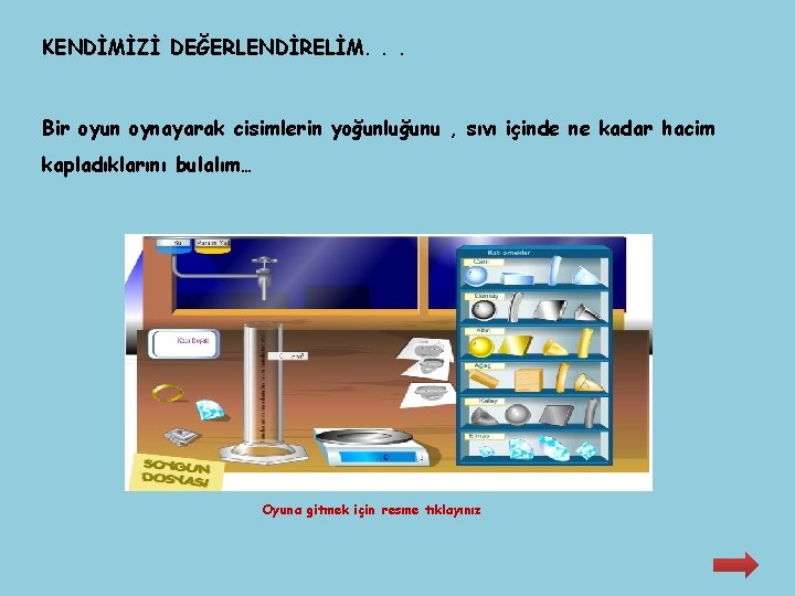 KENDİMİZİ DEĞERLENDİRELİM. . . Bir oyun oynayarak cisimlerin yoğunluğunu , sıvı içinde ne kadar