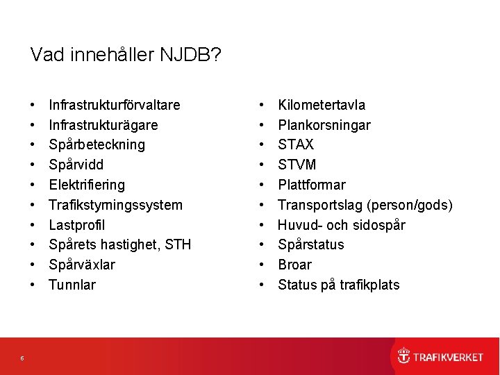 Vad innehåller NJDB? • • • 5 Infrastrukturförvaltare Infrastrukturägare Spårbeteckning Spårvidd Elektrifiering Trafikstyrningssystem Lastprofil