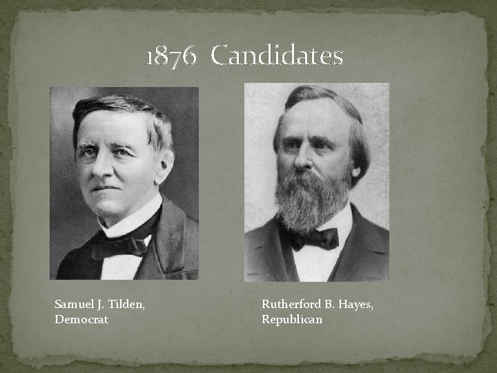1876 Candidates Samuel J. Tilden, Democrat Rutherford B. Hayes, Republican 