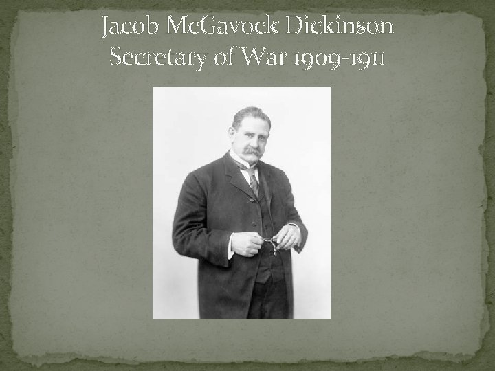 Jacob Mc. Gavock Dickinson Secretary of War 1909 -1911 