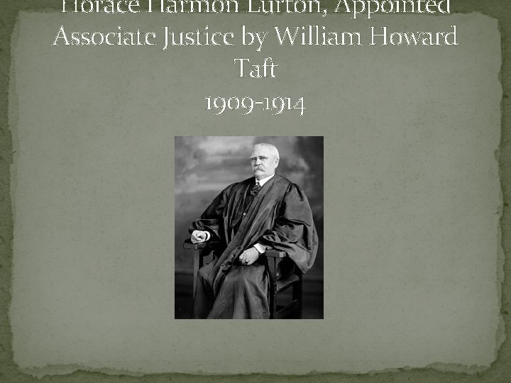 Horace Harmon Lurt 0 n, Appointed Associate Justice by William Howard Taft 1909 -1914