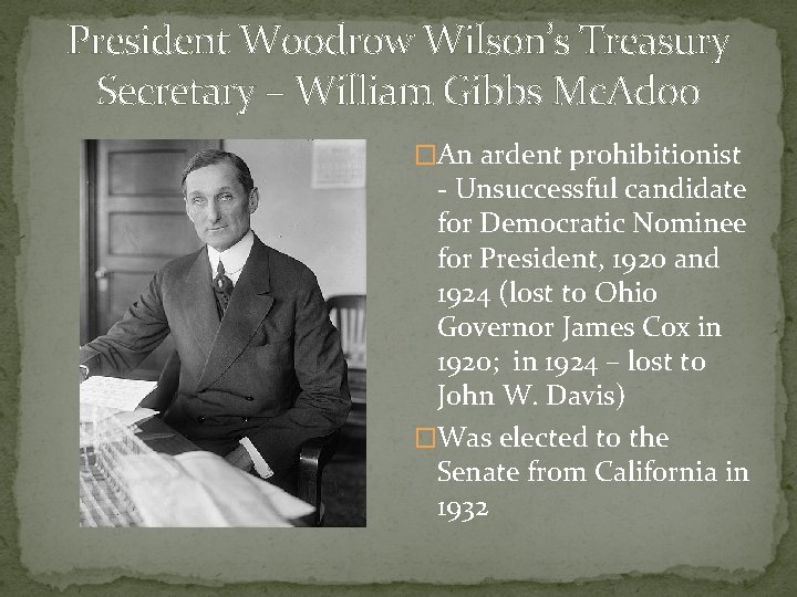 President Woodrow Wilson’s Treasury Secretary – William Gibbs Mc. Adoo �An ardent prohibitionist -