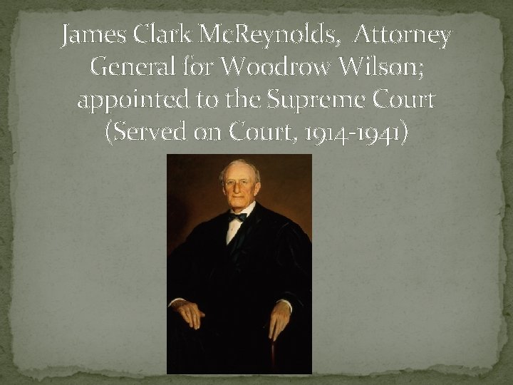 James Clark Mc. Reynolds, Attorney General for Woodrow Wilson; appointed to the Supreme Court
