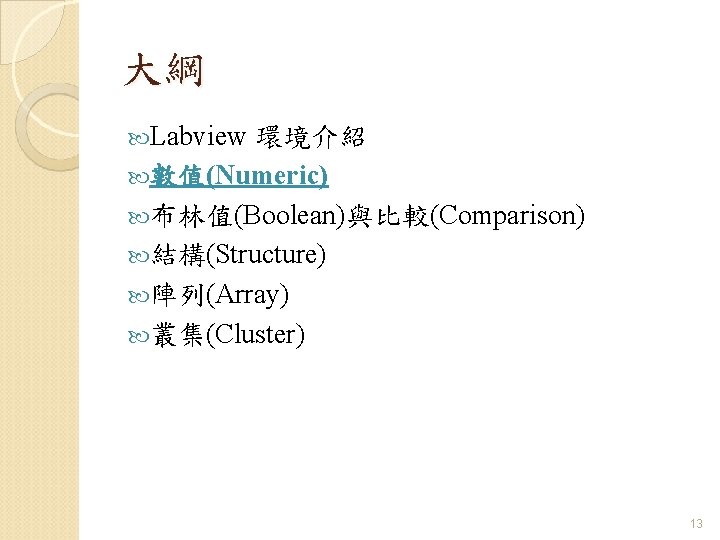大綱 Labview 環境介紹 數值(Numeric) 布林值(Boolean)與比較(Comparison) 結構(Structure) 陣列(Array) 叢集(Cluster) 13 大綱 Labview 環境介紹 數值(Numeric) 布林值(Boolean)與比較(Comparison) 結構(Structure) 陣列(Array) 叢集(Cluster) 13