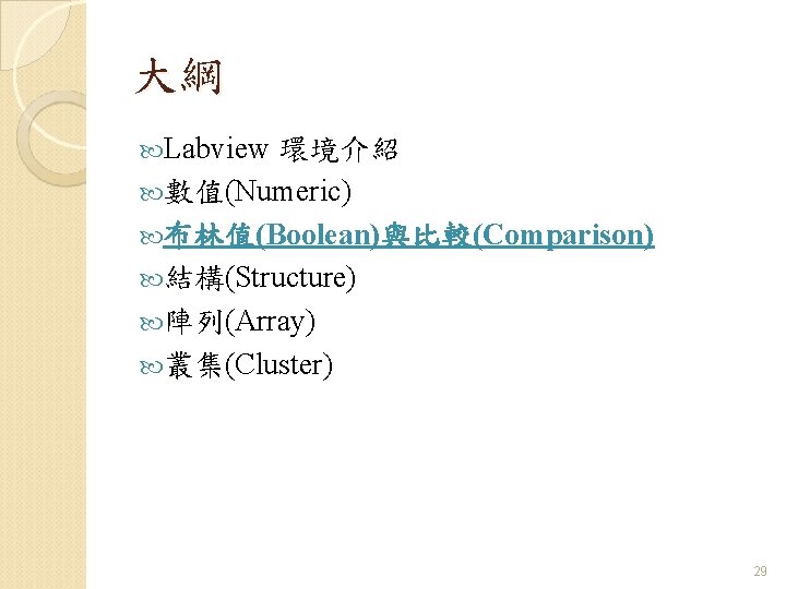 大綱 Labview 環境介紹 數值(Numeric) 布林值(Boolean)與比較(Comparison) 結構(Structure) 陣列(Array) 叢集(Cluster) 29 