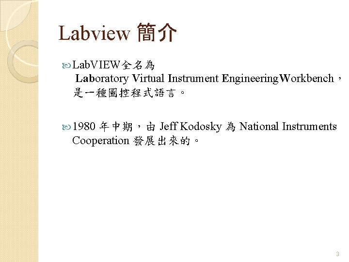 Labview 簡介 Lab. VIEW全名為 Laboratory Virtual Instrument Engineering. Workbench， 是一種圖控程式語言。 1980 年中期，由 Jeff Kodosky