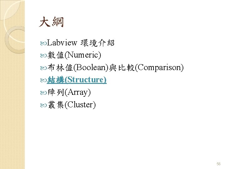 大綱 Labview 環境介紹 數值(Numeric) 布林值(Boolean)與比較(Comparison) 結構(Structure) 陣列(Array) 叢集(Cluster) 56 大綱 Labview 環境介紹 數值(Numeric) 布林值(Boolean)與比較(Comparison) 結構(Structure) 陣列(Array) 叢集(Cluster) 56