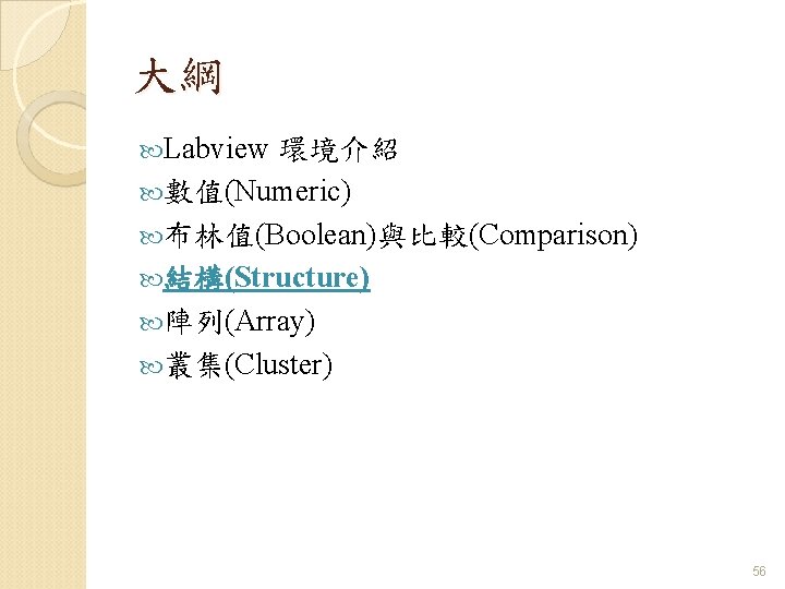 大綱 Labview 環境介紹 數值(Numeric) 布林值(Boolean)與比較(Comparison) 結構(Structure) 陣列(Array) 叢集(Cluster) 56 