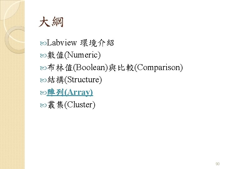 大綱 Labview 環境介紹 數值(Numeric) 布林值(Boolean)與比較(Comparison) 結構(Structure) 陣列(Array) 叢集(Cluster) 90 