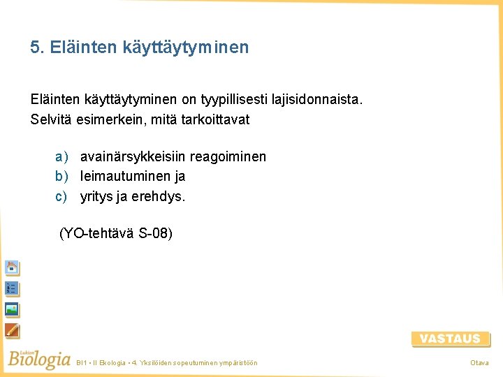 5. Eläinten käyttäytyminen on tyypillisesti lajisidonnaista. Selvitä esimerkein, mitä tarkoittavat a) avainärsykkeisiin reagoiminen b)