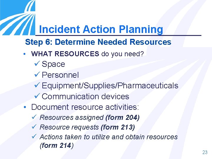 Incident Action Planning Step 6: Determine Needed Resources • WHAT RESOURCES do you need?