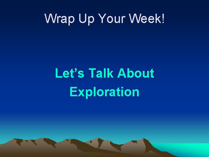 Wrap Up Your Week! Let’s Talk About Exploration 