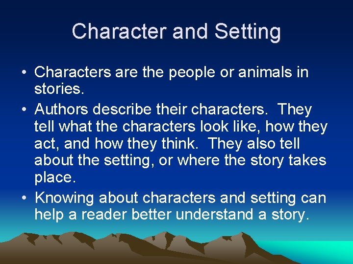 Character and Setting • Characters are the people or animals in stories. • Authors