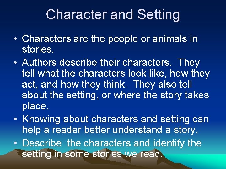 Character and Setting • Characters are the people or animals in stories. • Authors