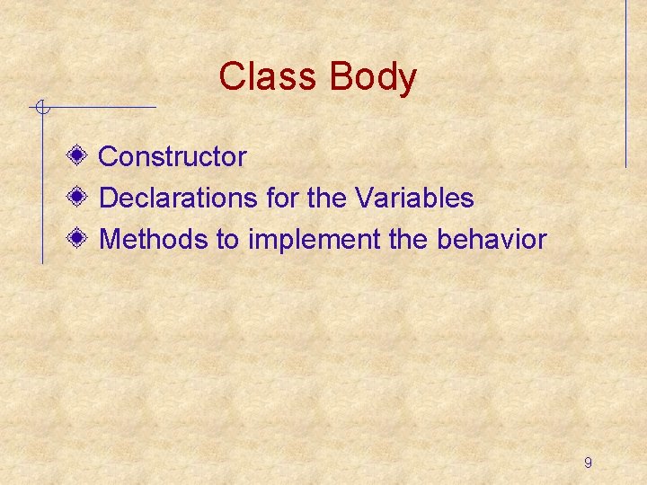 Class Body Constructor Declarations for the Variables Methods to implement the behavior 9 