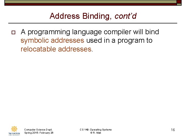 Address Binding, cont’d o A programming language compiler will bind symbolic addresses used in
