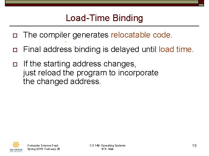 Load-Time Binding o The compiler generates relocatable code. o o Final address binding is