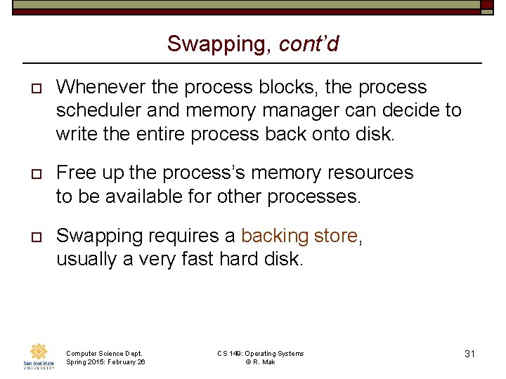 Swapping, cont’d o Whenever the process blocks, the process scheduler and memory manager can