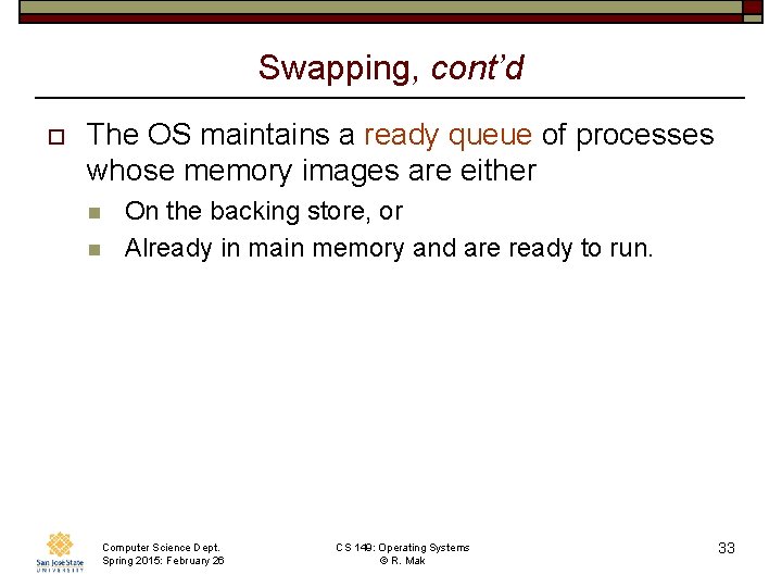 Swapping, cont’d o The OS maintains a ready queue of processes whose memory images
