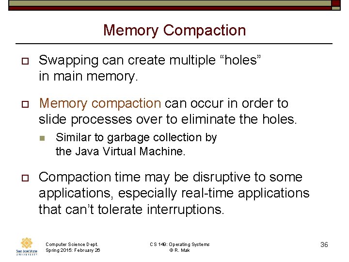 Memory Compaction o Swapping can create multiple “holes” in main memory. o Memory compaction