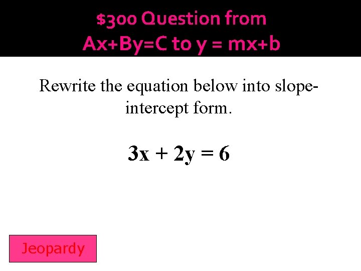 $300 Question from Ax+By=C to y = mx+b Rewrite the equation below into slopeintercept