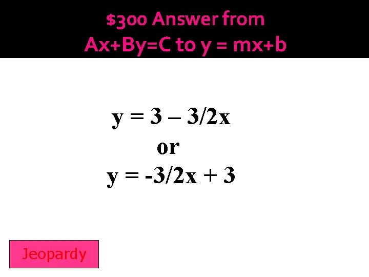 $300 Answer from Ax+By=C to y = mx+b y = 3 – 3/2 x