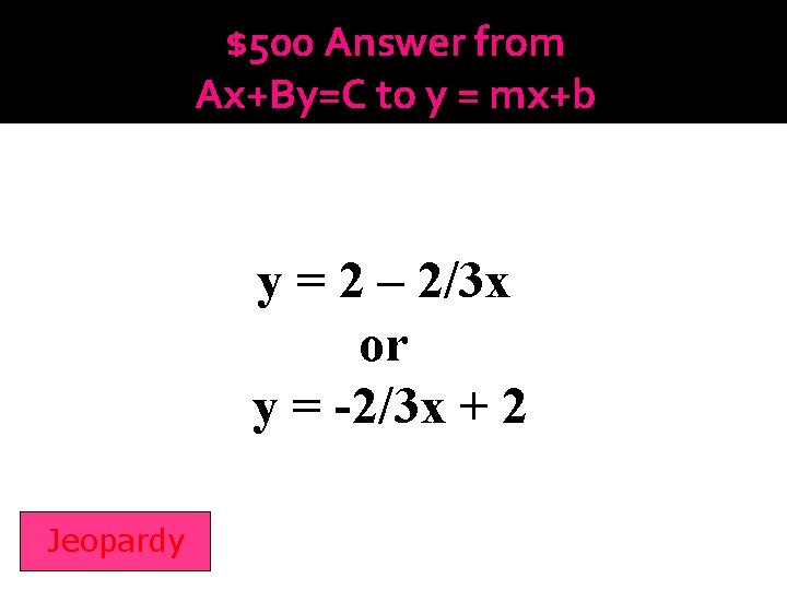 $500 Answer from Ax+By=C to y = mx+b y = 2 – 2/3 x