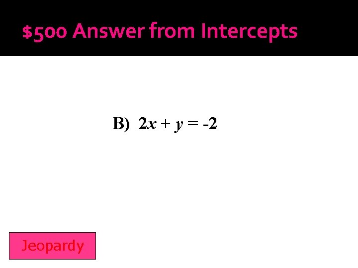 $500 Answer from Intercepts B) 2 x + y = -2 Jeopardy 