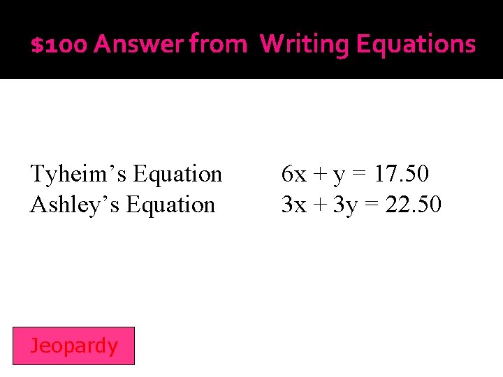 $100 Answer from Writing Equations Tyheim’s Equation Ashley’s Equation Jeopardy 6 x + y