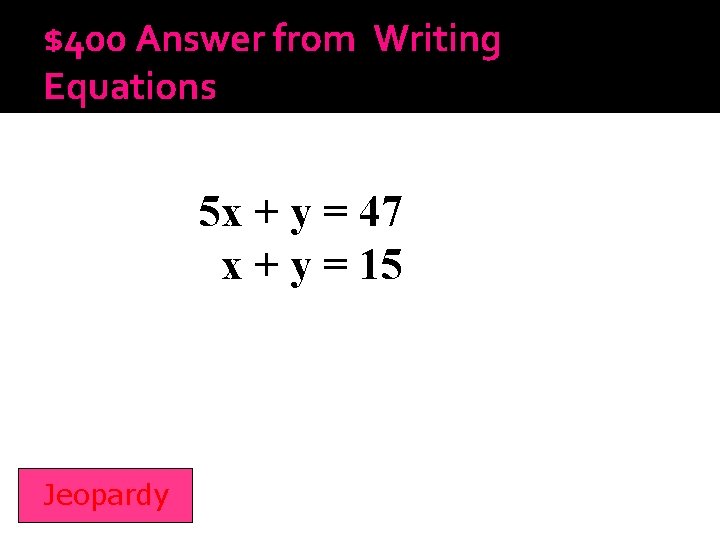 $400 Answer from Writing Equations 5 x + y = 47 x + y