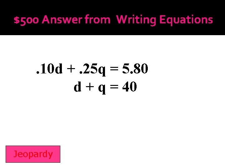 $500 Answer from Writing Equations . 10 d +. 25 q = 5. 80