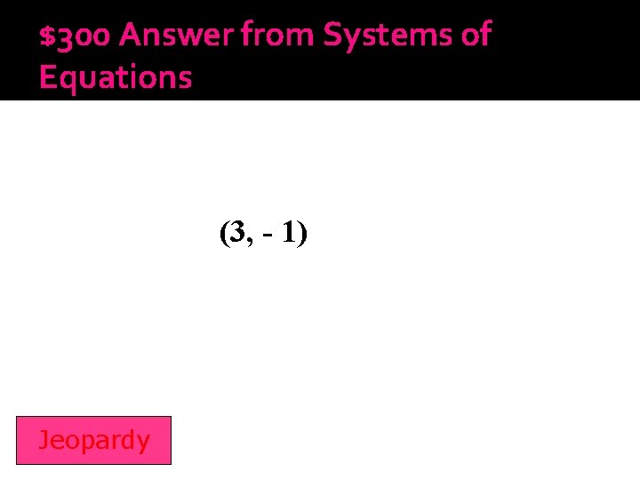 $300 Answer from Systems of Equations (3, - 1) Jeopardy 