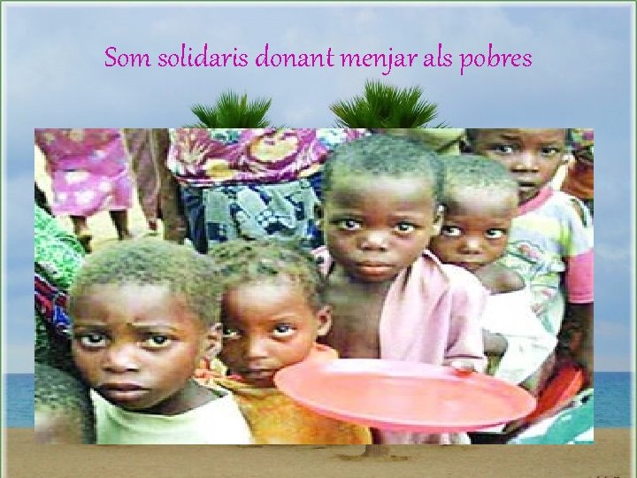 Som solidaris donant menjar als pobres 