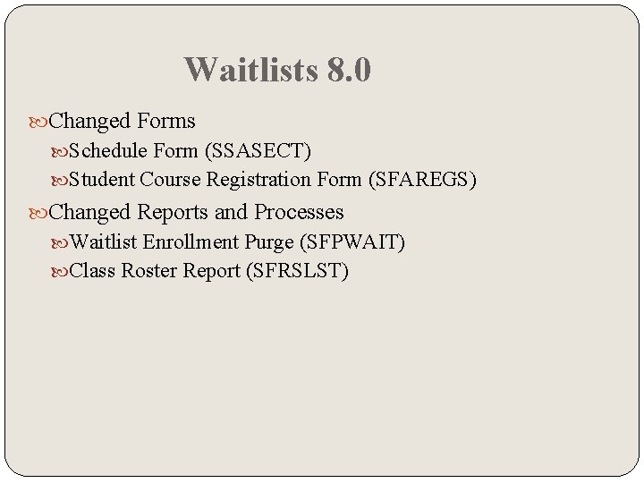 Waitlists 8. 0 Changed Forms Schedule Form (SSASECT) Student Course Registration Form (SFAREGS) Changed