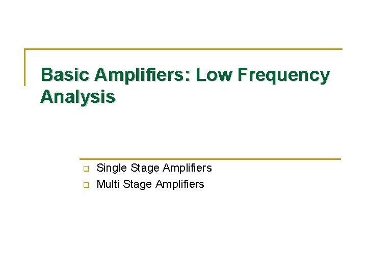 Basic Amplifiers: Low Frequency Analysis q q Single Stage Amplifiers Multi Stage Amplifiers 