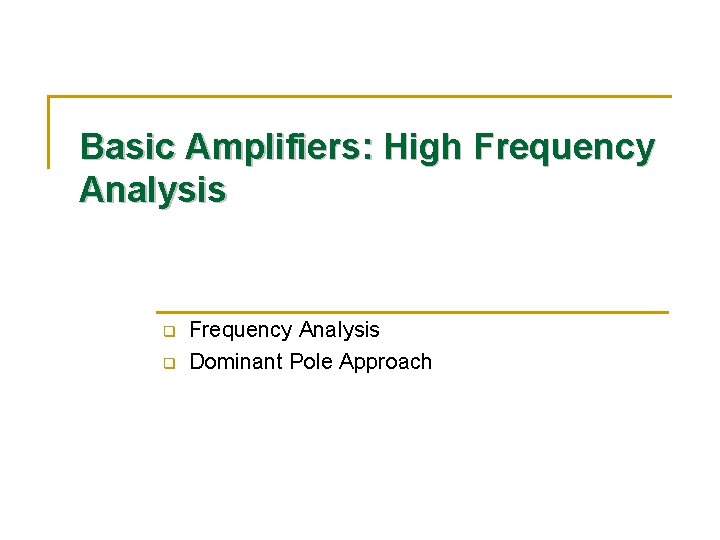 Basic Amplifiers: High Frequency Analysis q q Frequency Analysis Dominant Pole Approach 