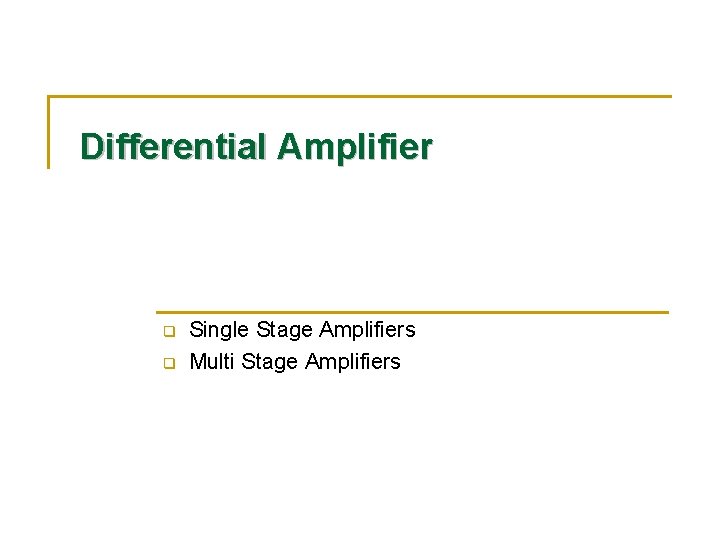 Differential Amplifier q q Single Stage Amplifiers Multi Stage Amplifiers 