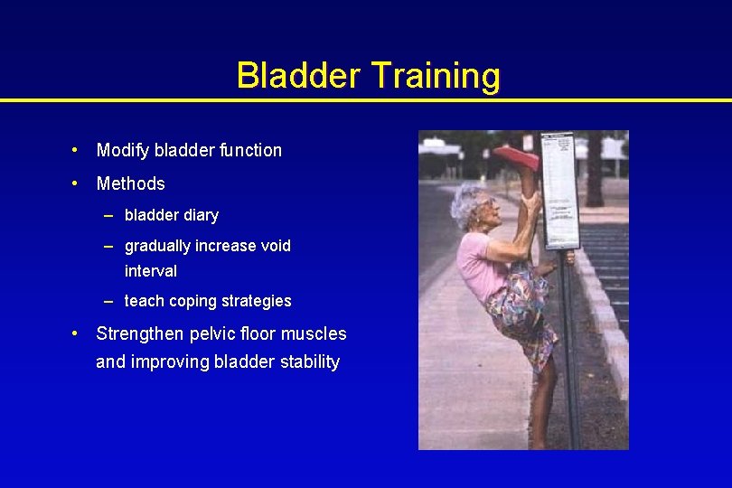 Bladder Training • Modify bladder function • Methods – bladder diary – gradually increase