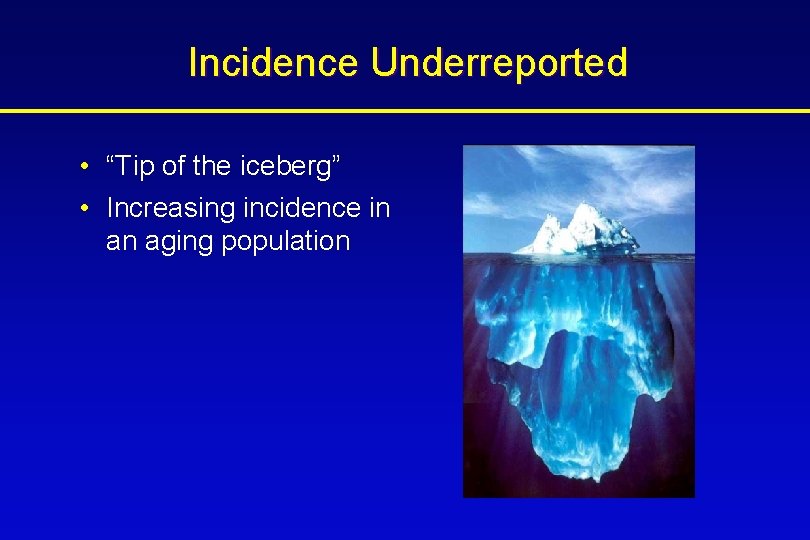 Incidence Underreported • “Tip of the iceberg” • Increasing incidence in an aging population