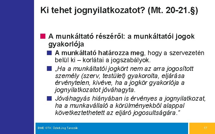 Ki tehet jognyilatkozatot? (Mt. 20 -21. §) A munkáltató részéről: a munkáltatói jogok gyakorlója